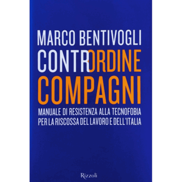 Contrordine Compagni. Manuale di resistenza alla tecnofobia per la riscossa del lavoro e dell'Italia