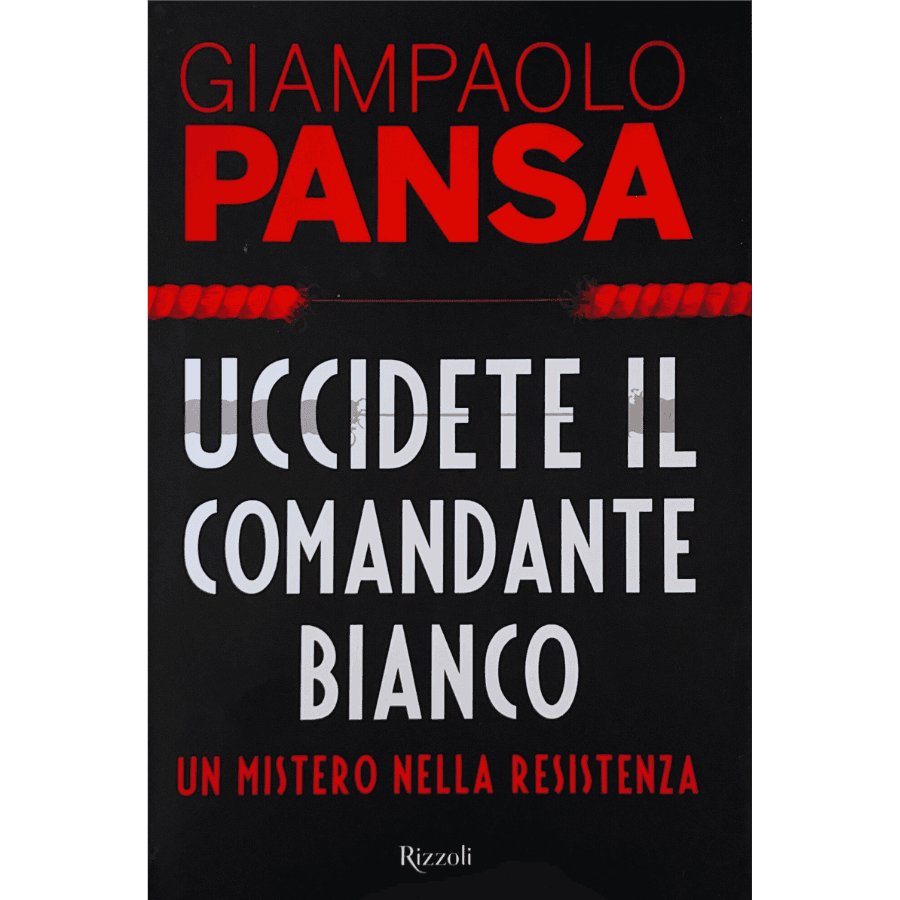 Uccidete il comandante bianco. Un mistero nella resistenza